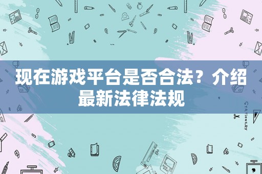 現在游戲平臺是否合法？介紹最新法律法規