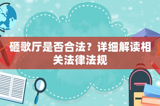 砸歌廳是否合法？詳細解讀相關法律法規