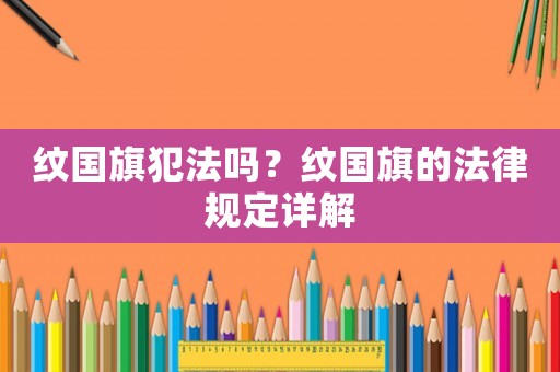 紋國(guó)旗犯法嗎？紋國(guó)旗的法律規(guī)定詳解