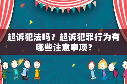 起訴犯法嗎？起訴犯罪行為有哪些注意事項？