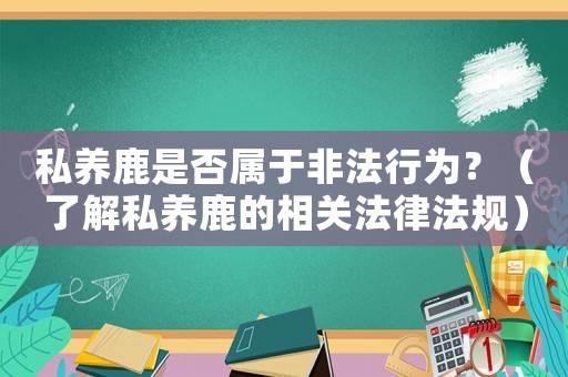 私養鹿是否屬于非法行為？（了解私養鹿的相關法律法規）