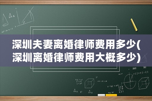 深圳夫妻離婚律師費(fèi)用多少(深圳離婚律師費(fèi)用大概多少)