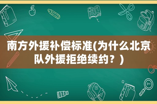 南方外援補(bǔ)償標(biāo)準(zhǔn)(為什么北京隊(duì)外援拒絕續(xù)約？)