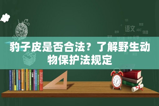 豹子皮是否合法？了解野生動物保護(hù)法規(guī)定