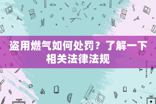 盜用燃氣如何處罰？了解一下相關法律法規