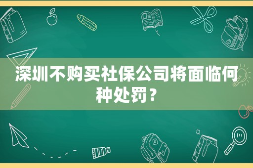 深圳不購(gòu)買(mǎi)社保公司將面臨何種處罰？