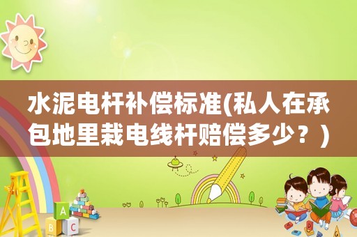 水泥電桿補(bǔ)償標(biāo)準(zhǔn)(私人在承包地里栽電線桿賠償多少？)