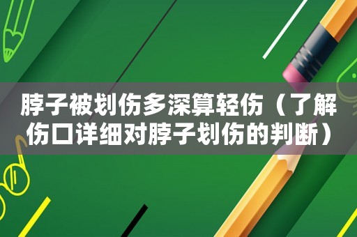 脖子被劃傷多深算輕傷（了解傷口詳細(xì)對(duì)脖子劃傷的判斷）