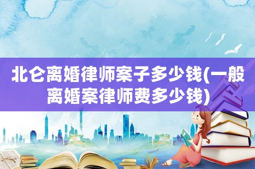 北侖離婚律師案子多少錢(一般離婚案律師費多少錢)