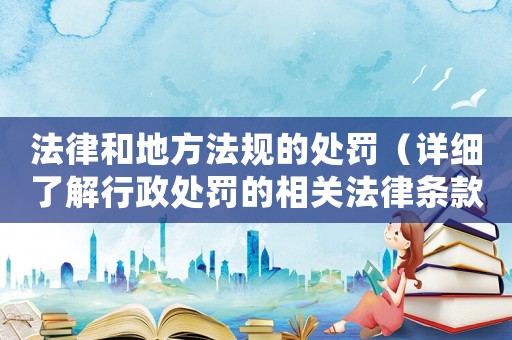 法律和地方法規的處罰（詳細了解行政處罰的相關法律條款）