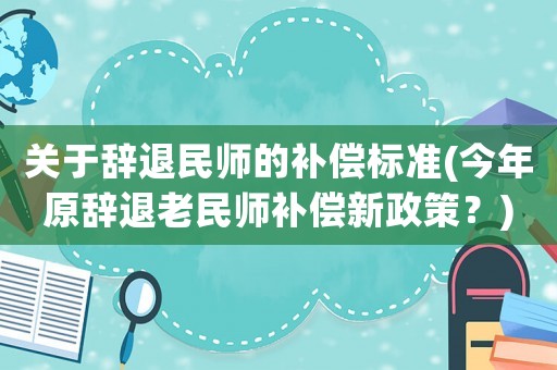 關(guān)于辭退民師的補償標準(今年原辭退老民師補償新政策？)