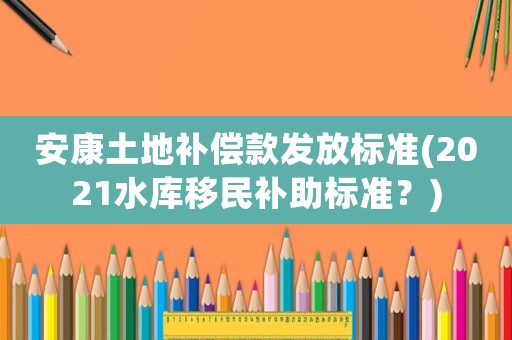 安康土地補償款發放標準(2021水庫移民補助標準？)