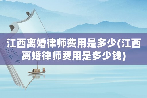 江西離婚律師費用是多少(江西離婚律師費用是多少錢)