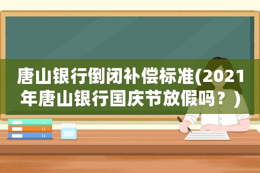 唐山銀行倒閉補償標準(2021年唐山銀行國慶節放假嗎？)
