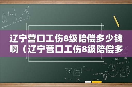 遼寧營口工傷8級陪償多少錢啊（遼寧營口工傷8級陪償多少錢）