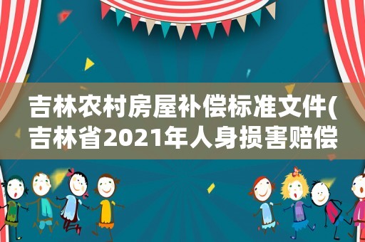 吉林農村房屋補償標準文件(吉林省2021年人身損害賠償標準？)