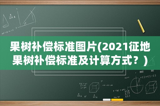 果樹補償標準圖片(2021征地果樹補償標準及計算方式？)