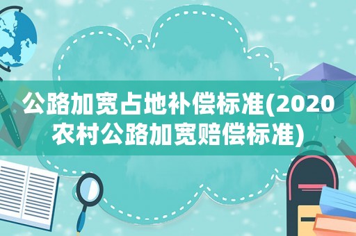 公路加寬占地補償標準(2020農村公路加寬賠償標準)
