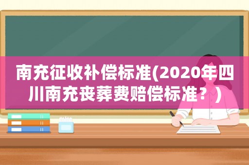 南充征收補償標準(2020年四川南充喪葬費賠償標準？)