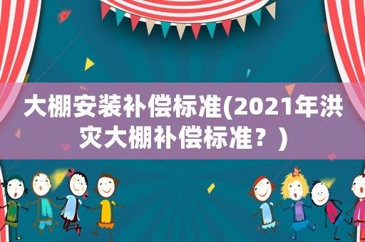 大棚安裝補償標準(2021年洪災大棚補償標準？)