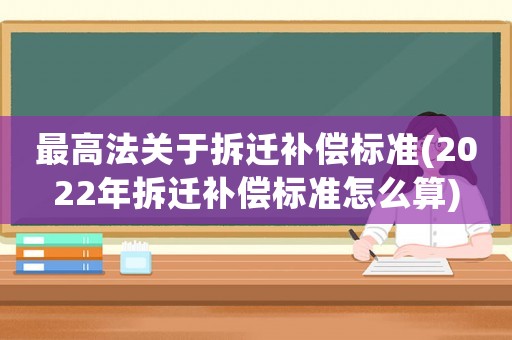 最高法關于拆遷補償標準(2022年拆遷補償標準怎么算)