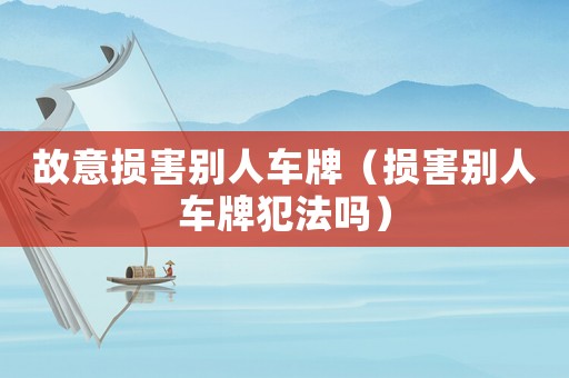 故意損害別人車牌（損害別人車牌犯法嗎）