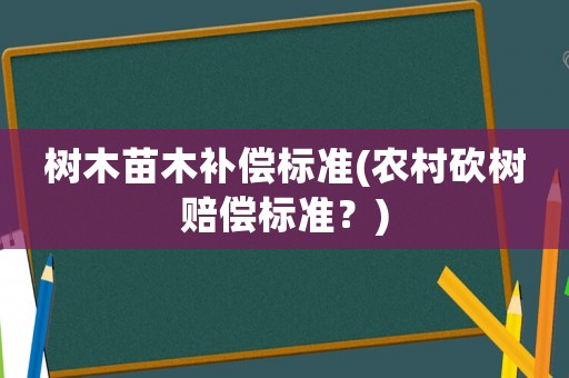 樹木苗木補償標準(農村砍樹賠償標準？)