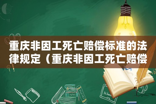重慶非因工死亡賠償標準的法律規定（重慶非因工死亡賠償標準2015）