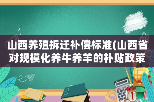 山西養(yǎng)殖拆遷補(bǔ)償標(biāo)準(zhǔn)(山西省對(duì)規(guī)?；B(yǎng)牛養(yǎng)羊的補(bǔ)貼政策？)