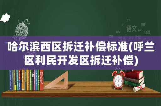 哈爾濱西區(qū)拆遷補(bǔ)償標(biāo)準(zhǔn)(呼蘭區(qū)利民開(kāi)發(fā)區(qū)拆遷補(bǔ)償)
