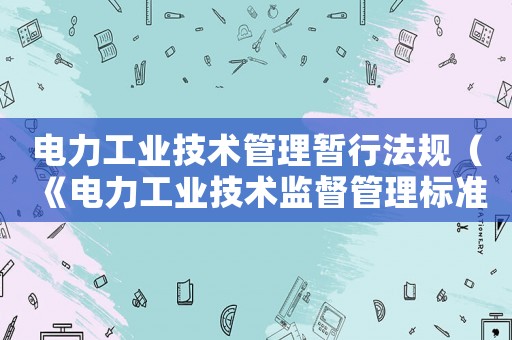 電力工業(yè)技術(shù)管理暫行法規(guī)（《電力工業(yè)技術(shù)監(jiān)督管理標(biāo)準(zhǔn)匯）
