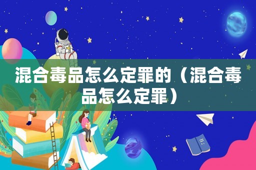 混合毒品怎么定罪的（混合毒品怎么定罪）