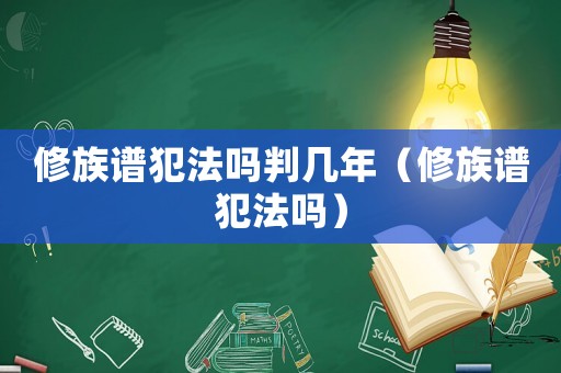 修族譜犯法嗎判幾年（修族譜犯法嗎）