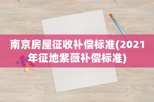 南京房屋征收補(bǔ)償標(biāo)準(zhǔn)(2021年征地紫薇補(bǔ)償標(biāo)準(zhǔn))
