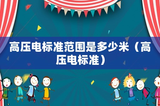 高壓電標(biāo)準(zhǔn)范圍是多少米（高壓電標(biāo)準(zhǔn)）