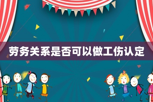 勞務(wù)關(guān)系是否可以做工傷認(rèn)定