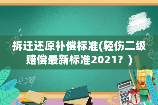 拆遷還原補償標準(輕傷二級賠償最新標準2021？)