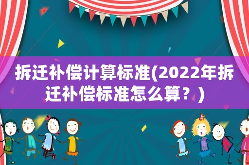 拆遷補償計算標準(2022年拆遷補償標準怎么算？)