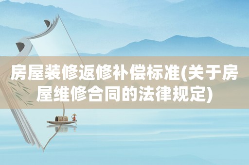 房屋裝修返修補(bǔ)償標(biāo)準(zhǔn)(關(guān)于房屋維修合同的法律規(guī)定)