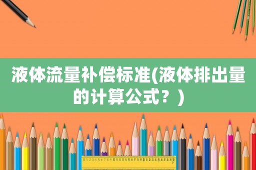 液體流量補償標(biāo)準(zhǔn)(液體排出量的計算公式？)