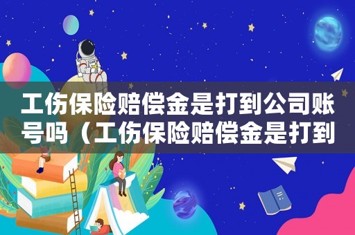 工傷保險賠償金是打到公司賬號嗎（工傷保險賠償金是打到公司賬號嗎）