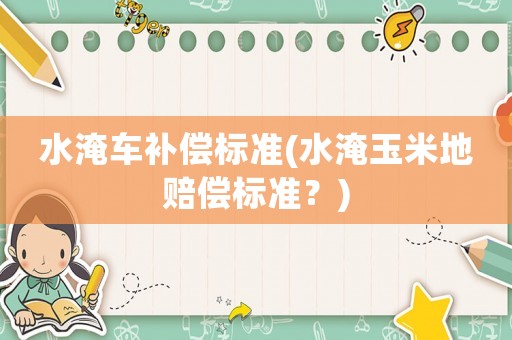 水淹車補償標準(水淹玉米地賠償標準？)