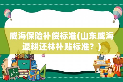 威海保險補償標準(山東威海退耕還林補貼標準？)