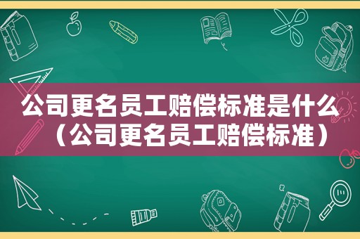 公司更名員工賠償標準是什么（公司更名員工賠償標準）