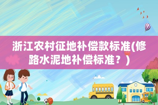 浙江農(nóng)村征地補償款標準(修路水泥地補償標準？)