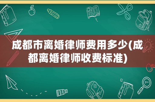 成都市離婚律師費(fèi)用多少(成都離婚律師收費(fèi)標(biāo)準(zhǔn))
