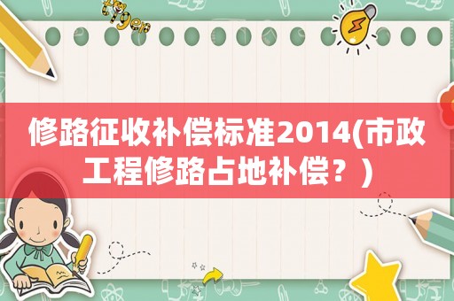 修路征收補償標準2014(市政工程修路占地補償？)