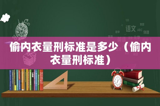 偷內衣量刑標準是多少（偷內衣量刑標準）