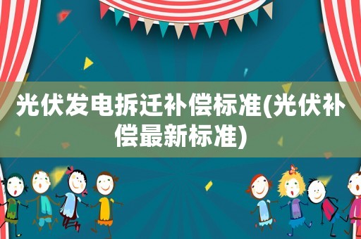 光伏發電拆遷補償標準(光伏補償最新標準)