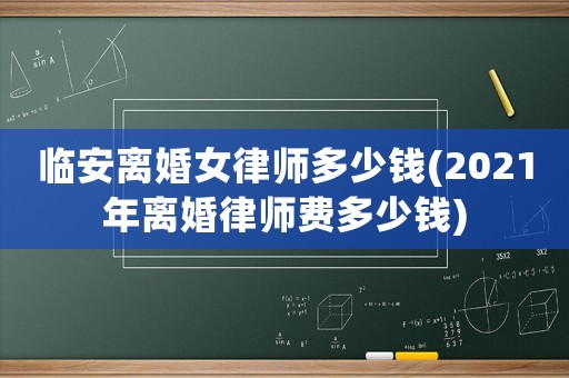 臨安離婚女律師多少錢(2021年離婚律師費多少錢)